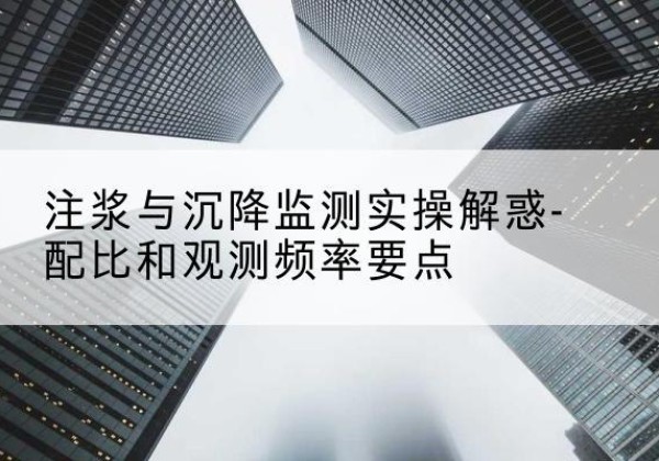 秀英水泥浆配比不当会不会造成注浆管堵管？-注浆与沉降监测实操解惑-配比和观测频率要点