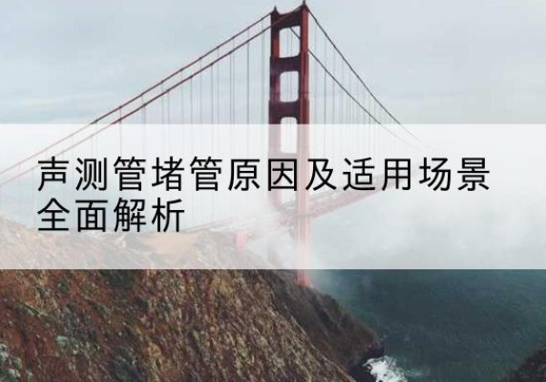 秀英声测管堵管的主要原因有哪些？-声测管堵管原因及适用场景全面解析